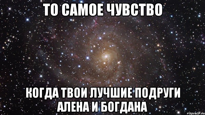 то самое чувство когда твои лучшие подруги алена и богдана, Мем  Космос (офигенно)