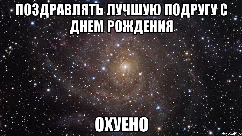 поздравлять лучшую подругу с днем рождения охуено, Мем  Космос (офигенно)