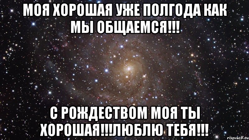 Моя хорошая уже полгода как мы общаемся!!! С Рождеством моя ты хорошая!!!Люблю тебя!!!, Мем  Космос (офигенно)