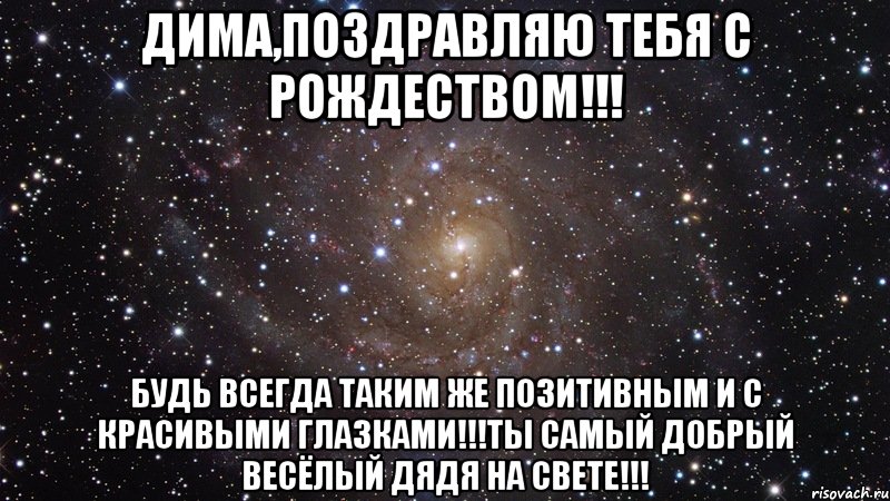 Дима,поздравляю тебя С Рождеством!!! Будь всегда таким же позитивным и с красивыми глазками!!!Ты самый добрый весёлый дядя на свете!!!, Мем  Космос (офигенно)