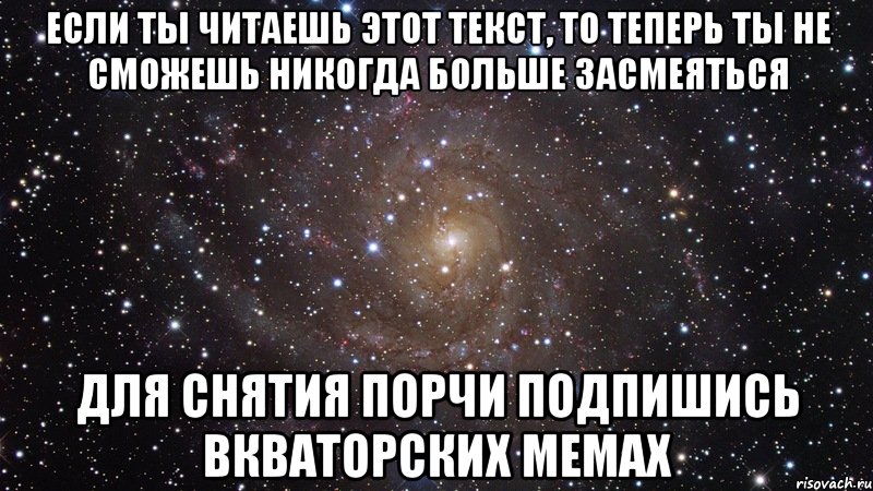 Если ты читаешь этот текст, то теперь ты не сможешь никогда больше засмеяться для снятия порчи подпишись Вкваторских мемах, Мем  Космос (офигенно)