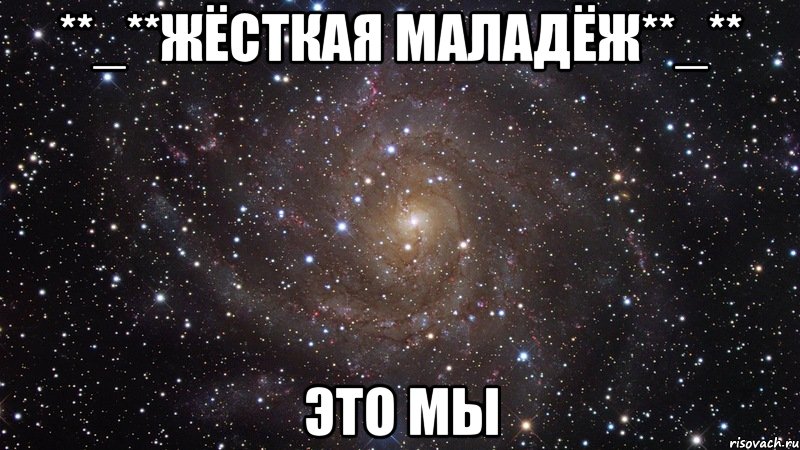 **_**ЖёСтКаЯ МаЛаДёЖ**_** это мы, Мем  Космос (офигенно)