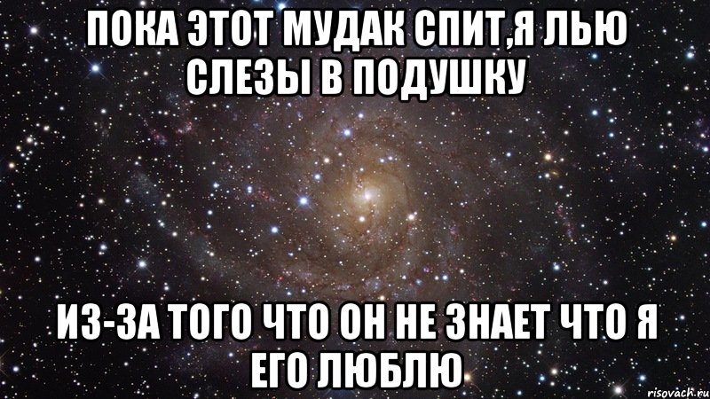 Пока этот мудак спит,я лью слезы в подушку из-за того что он не знает что я его люблю, Мем  Космос (офигенно)