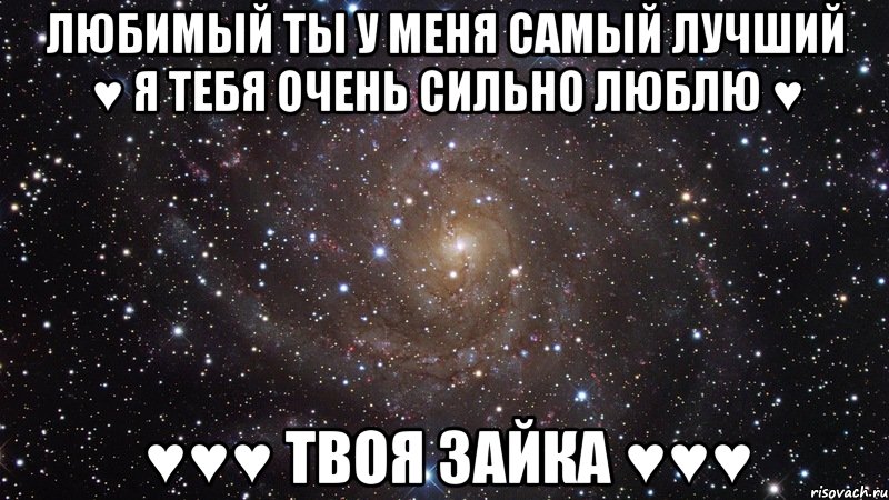 Любимый ты у меня самый лучший ♥ Я тебя очень сильно люблю ♥ ♥♥♥ твоя зайка ♥♥♥, Мем  Космос (офигенно)