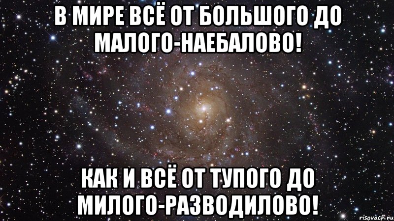 В мире всё от большого до малого-наебалово! Как и всё от тупого до милого-разводилово!, Мем  Космос (офигенно)