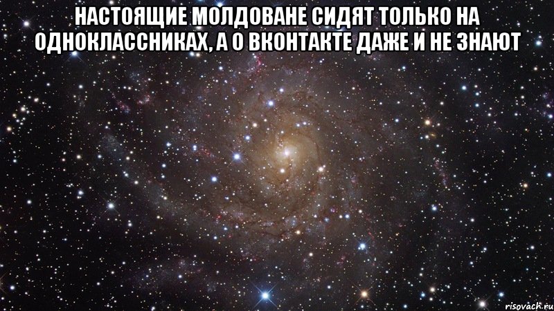 Настоящие молдоване сидят только на одноклассниках, а о вконтакте даже и не знают , Мем  Космос (офигенно)