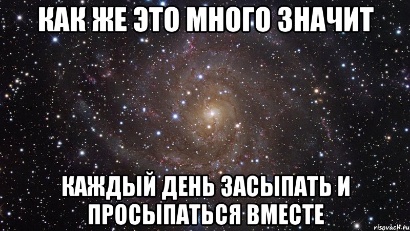 Как же это много значит Каждый день засыпать и просыпаться вместе, Мем  Космос (офигенно)