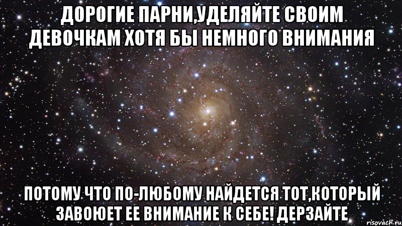 Дорогие парни,уделяйте своим девочкам хотя бы немного внимания потому что по-любому найдется тот,который завоюет ее внимание к себе! Дерзайте, Мем  Космос (офигенно)