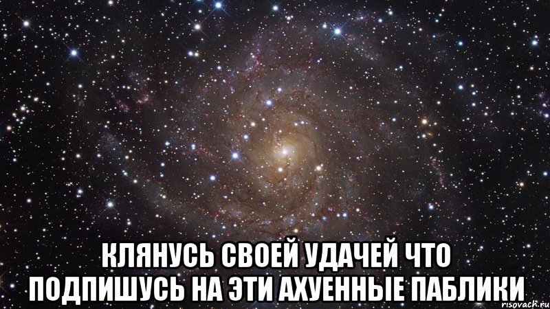  Клянусь своей удачей что подпишусь на эти ахуенные паблики, Мем  Космос (офигенно)