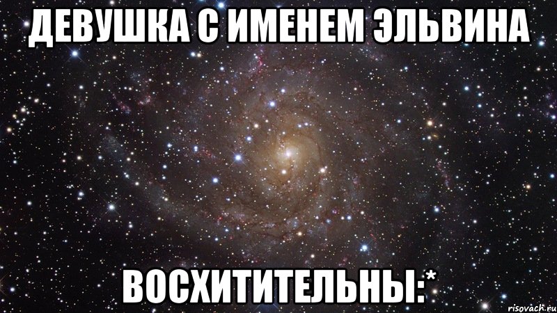 Девушка с именем Эльвина ВОСХИТИТЕЛЬНЫ:*, Мем  Космос (офигенно)