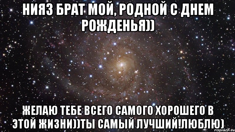 Нияз брат мой, родной С днем рожденья)) желаю тебе всего самого хорошего в этой жизни))ты самый лучший!люблю), Мем  Космос (офигенно)