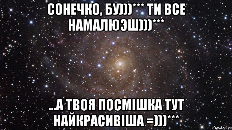 Сонечко, бу)))*** ти все намалюэш)))*** ...а твоя посмiшка тут найкрасивiша =)))***, Мем  Космос (офигенно)