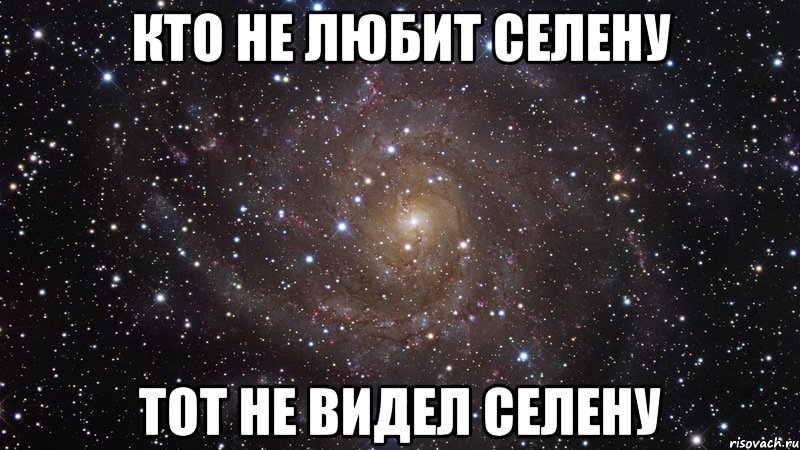 Кто не любит Селену Тот не видел Селену, Мем  Космос (офигенно)