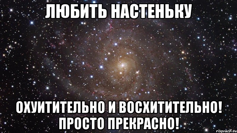 Любить Настеньку Охуитительно и восхитительно! Просто прекрасно!, Мем  Космос (офигенно)