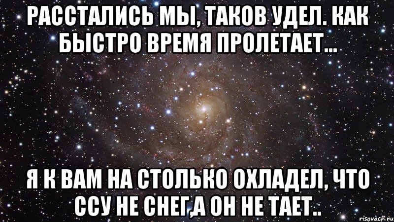 Расстались мы, таков удел. Как быстро время пролетает... Я к вам на столько охладел, Что ссу не снег,а он не тает.., Мем  Космос (офигенно)