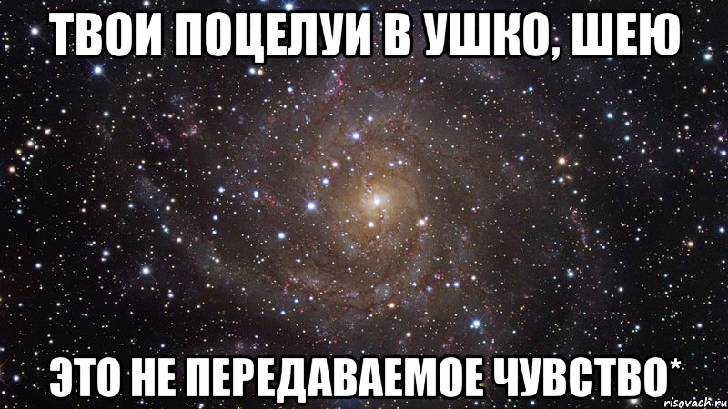 твои поцелуи в ушко, шею это не передаваемое чувство*, Мем  Космос (офигенно)