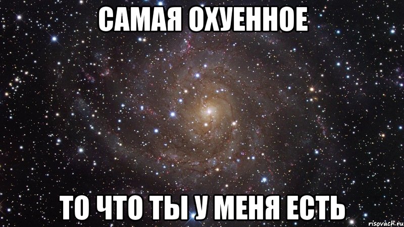 САМАЯ ОХУЕННОЕ ТО ЧТО ТЫ У МЕНЯ ЕСТЬ, Мем  Космос (офигенно)