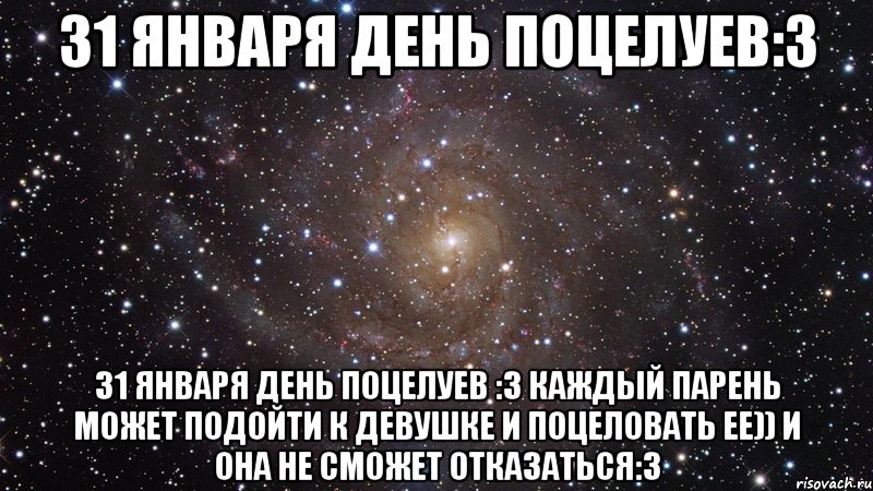 31 Января День поцелуев:3 31 Января День поцелуев :3 Каждый парень может подойти к девушке и поцеловать ее)) и она не сможет отказаться:3, Мем  Космос (офигенно)