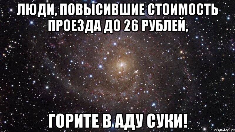 ЛЮДИ, ПОВЫСИВШИЕ СТОИМОСТЬ ПРОЕЗДА ДО 26 РУБЛЕЙ, ГОРИТЕ В АДУ СУКИ!, Мем  Космос (офигенно)