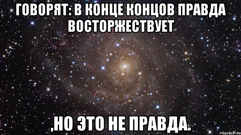 Говорят: в конце концов правда восторжествует ,но это не правда., Мем  Космос (офигенно)