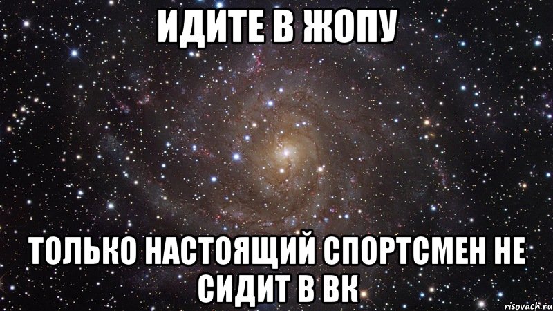 идите в жопу только настоящий спортсмен не сидит в вк, Мем  Космос (офигенно)