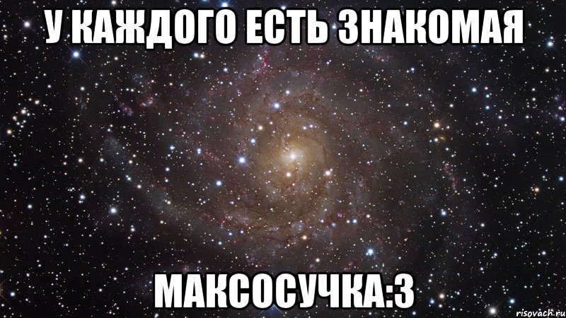 у каждого есть знакомая Максосучка:3, Мем  Космос (офигенно)