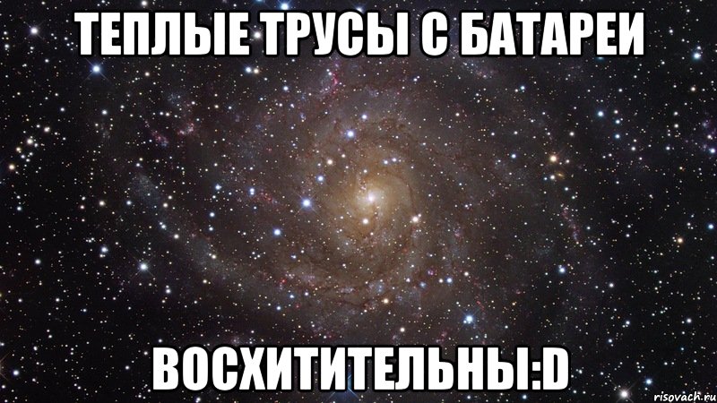 теплые трусы с батареи восхитительны:D, Мем  Космос (офигенно)