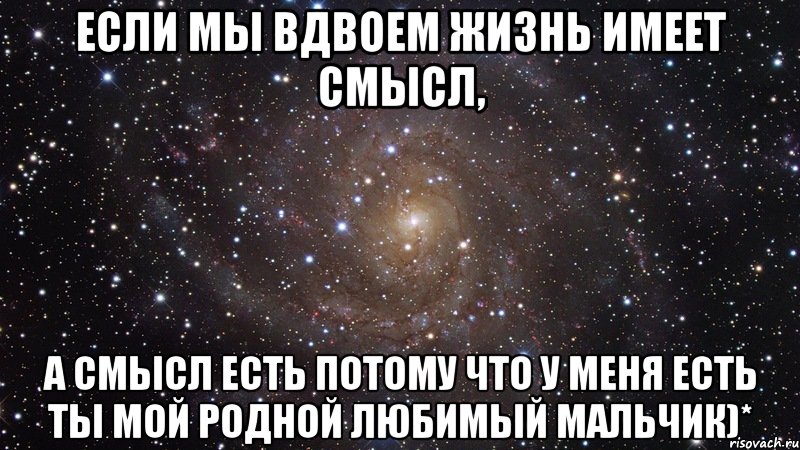 Если мы вдвоем жизнь имеет смысл, а смысл есть потому что у меня есть ты мой родной любимый мальчик)*, Мем  Космос (офигенно)