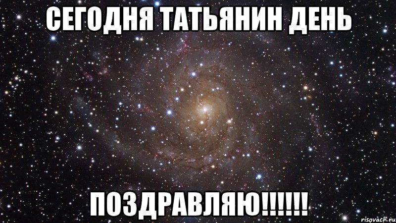 Сегодня ТАТЬЯНИН день ПОЗДРАВЛЯЮ!!!!!!, Мем  Космос (офигенно)