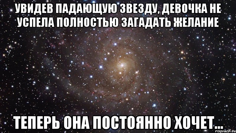 увидев падающую звезду, девочка не успела полностью загадать желание теперь она постоянно ХОЧЕТ..., Мем  Космос (офигенно)