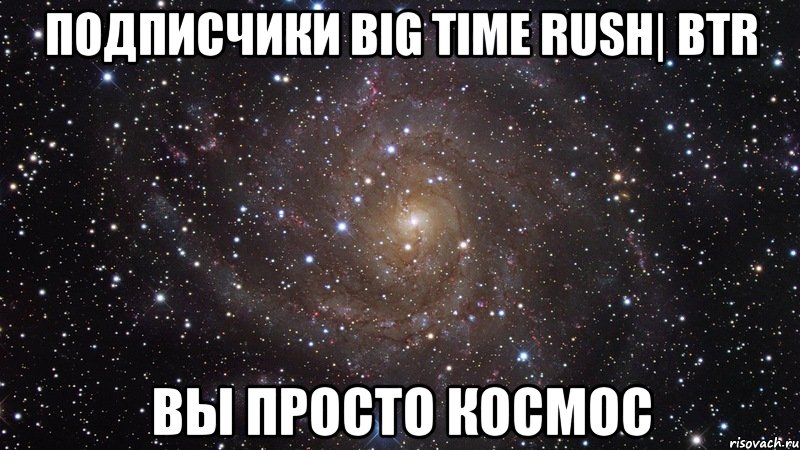 подписчики Big Time Rush| BTR вы просто космос, Мем  Космос (офигенно)