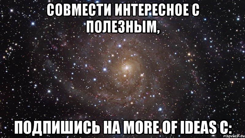 Совмести интересное с полезным, подпишись на More of ideas с:, Мем  Космос (офигенно)