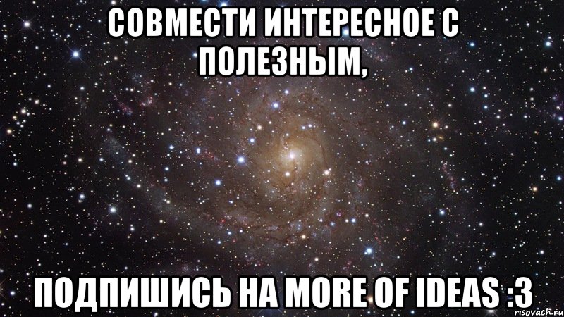 Совмести интересное с полезным, подпишись на More of ideas :3, Мем  Космос (офигенно)