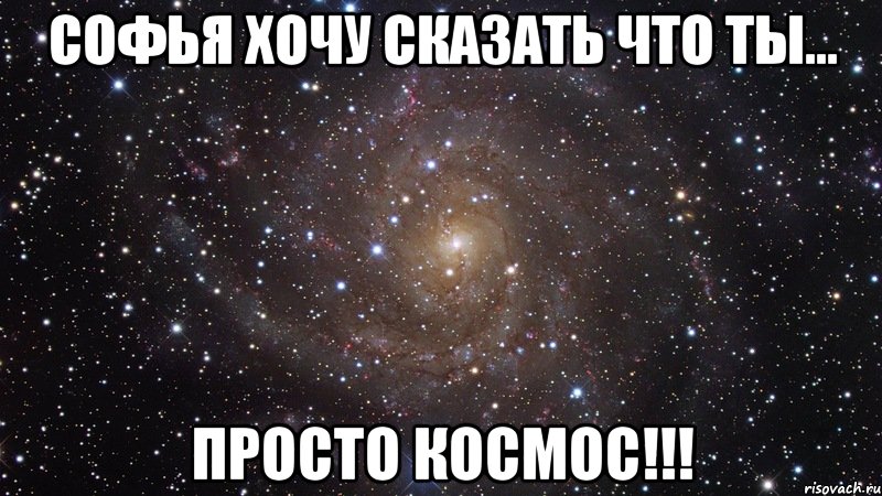 Софья хочу сказать что ты... просто космос!!!, Мем  Космос (офигенно)