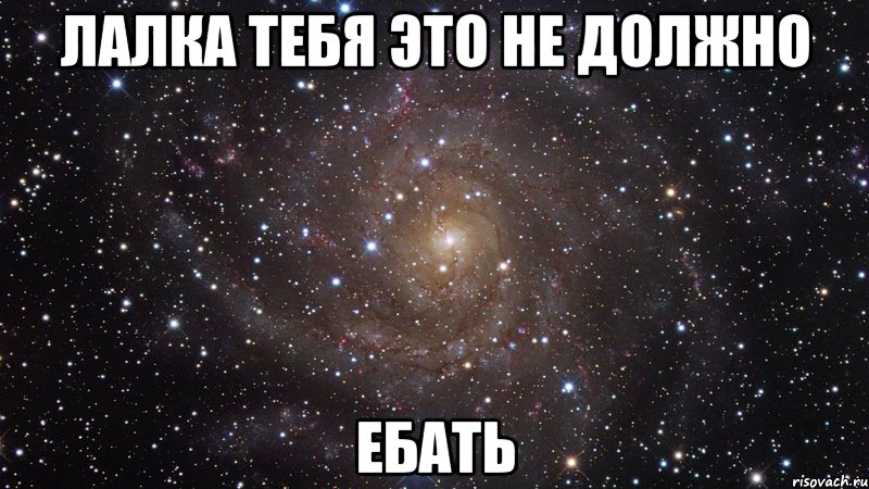 лалка тебя это не должно ЕБАТЬ, Мем  Космос (офигенно)