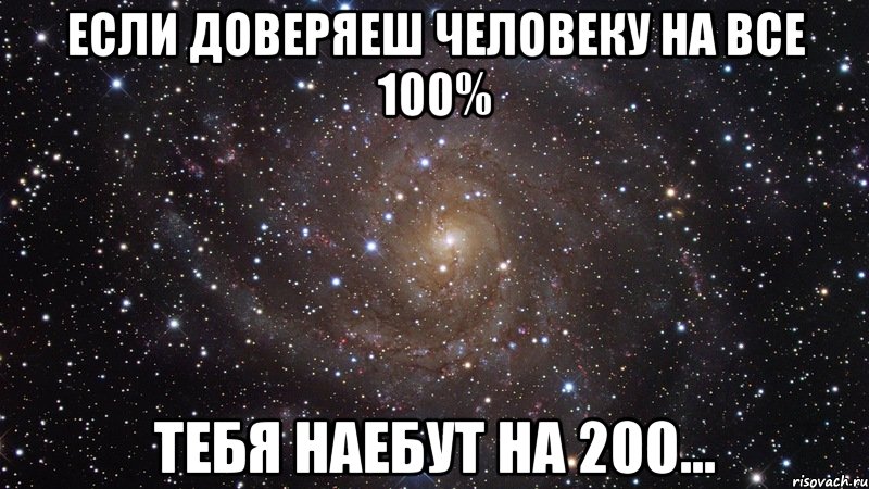 Если доверяеш человеку на все 100% Тебя наебут на 200..., Мем  Космос (офигенно)