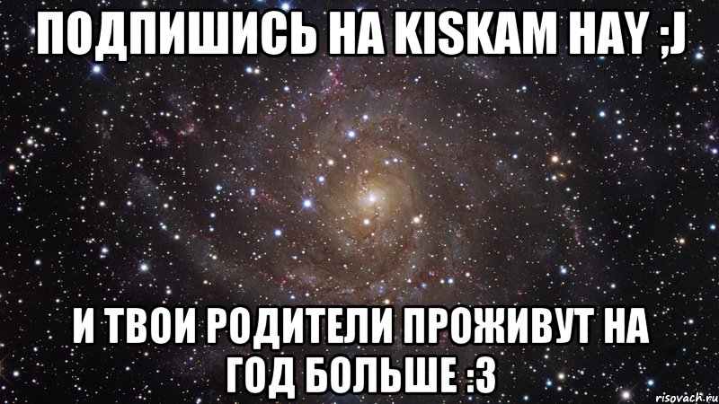 Подпишись на Kiskam hay ;j И твои родители проживут на год больше :3, Мем  Космос (офигенно)