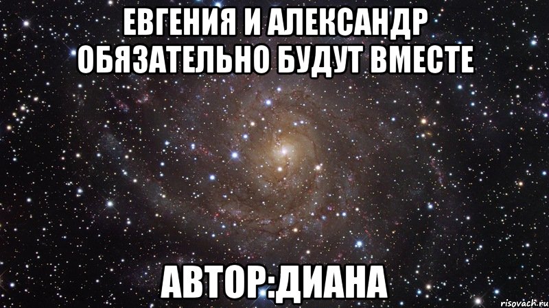 Евгения и Александр обязательно будут вместе Автор:Диана, Мем  Космос (офигенно)