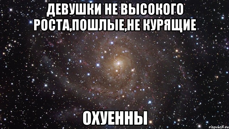 Девушки не высокого роста,Пошлые,не курящие ОХУЕННЫ, Мем  Космос (офигенно)