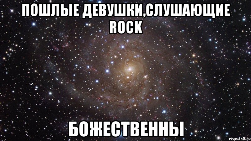 Пошлые девушки,слушающие ROCK БОЖЕСТВЕННЫ, Мем  Космос (офигенно)