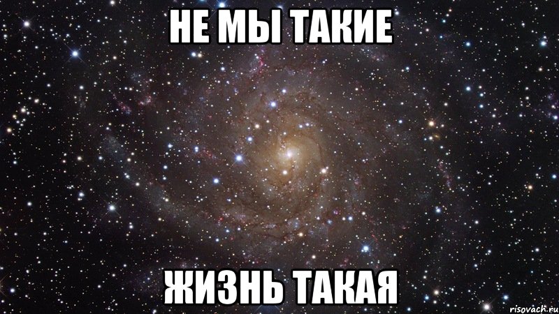 НЕ МЫ ТАКИЕ ЖИЗНЬ ТАКАЯ, Мем  Космос (офигенно)