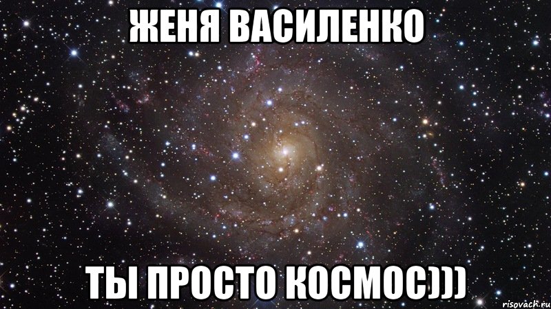 Женя Василенко ты просто космос))), Мем  Космос (офигенно)