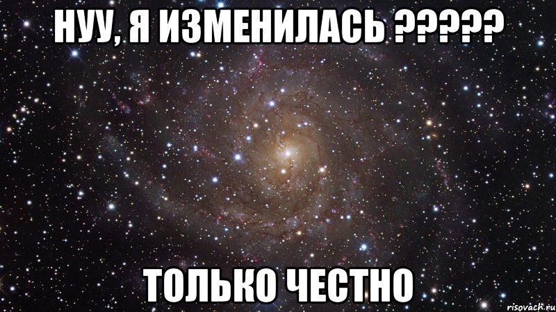 Нуу, я изменилась ????? только честно, Мем  Космос (офигенно)