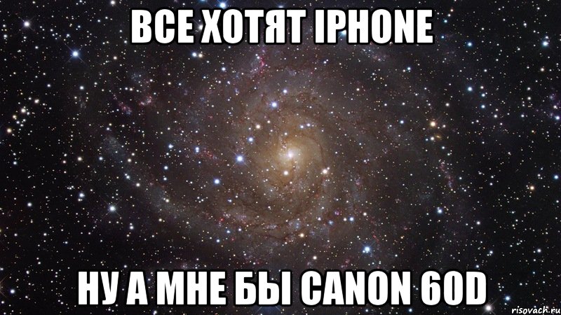 ВСЕ ХОТЯТ IPHONE НУ А МНЕ БЫ CANON 60D, Мем  Космос (офигенно)