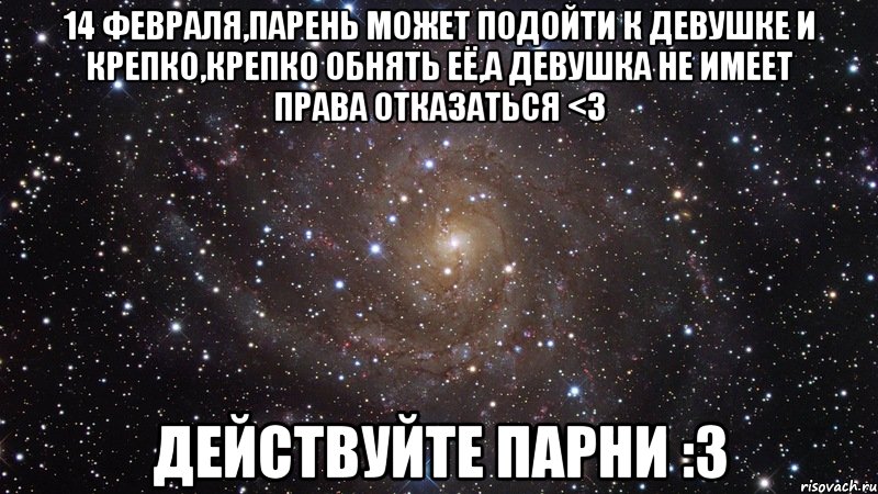 14 февраля,парень может подойти к девушке и крепко,крепко обнять её,а девушка не имеет права отказаться <3 Действуйте парни :3, Мем  Космос (офигенно)