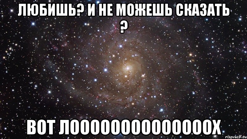 Любишь? и не можешь сказать ? вот лоооооооооооооох, Мем  Космос (офигенно)