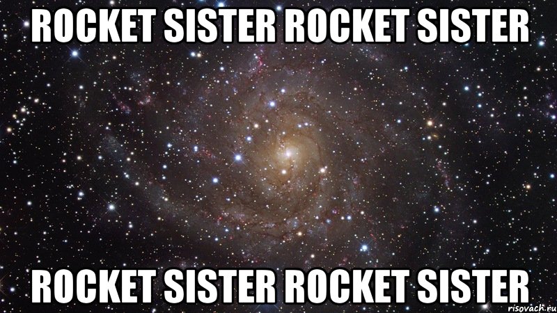 Rocket Sister Rocket Sister Rocket Sister Rocket Sister, Мем  Космос (офигенно)