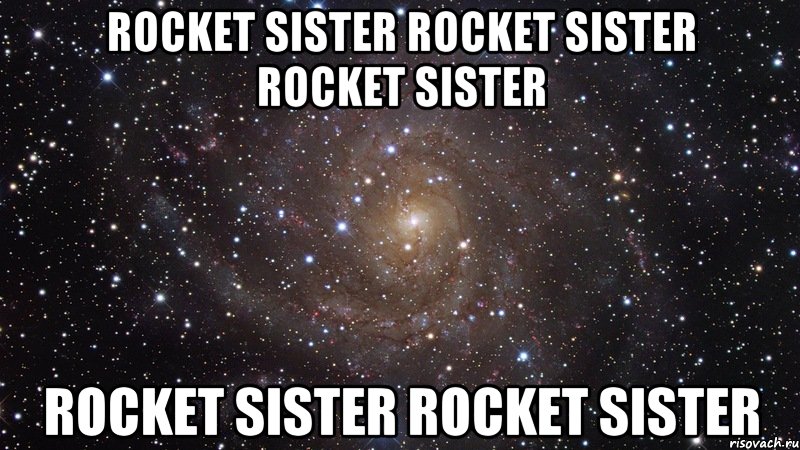 Rocket Sister Rocket Sister Rocket Sister Rocket Sister Rocket Sister, Мем  Космос (офигенно)