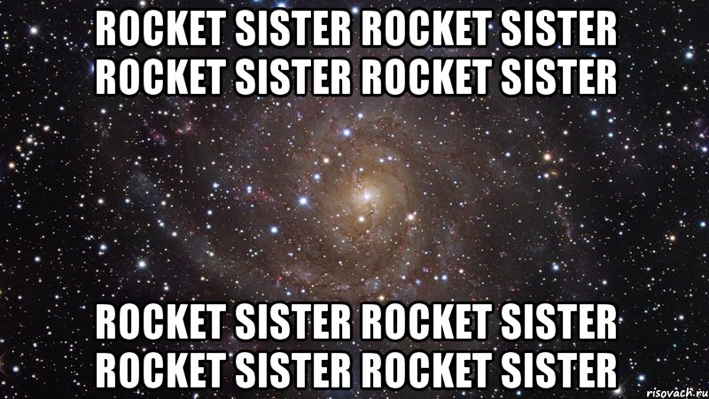 Rocket Sister Rocket Sister Rocket Sister Rocket Sister Rocket Sister Rocket Sister Rocket Sister Rocket Sister, Мем  Космос (офигенно)