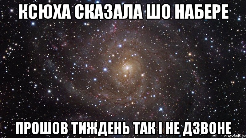 Ксюха сказала шо набере прошов тиждень так і не дзвоне, Мем  Космос (офигенно)